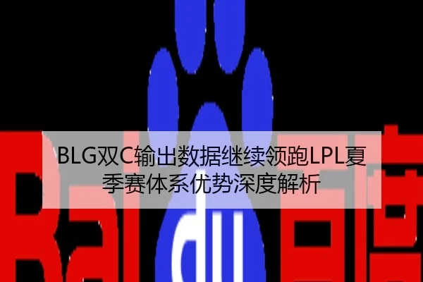 BLG双C输出数据继续领跑LPL夏季赛体系优势深度解析