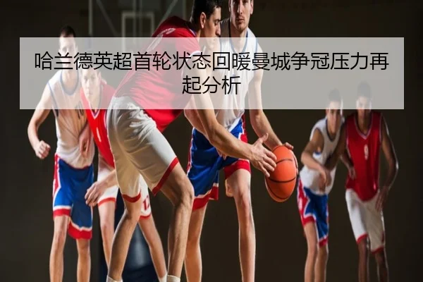 哈兰德英超首轮状态回暖曼城争冠压力再起分析