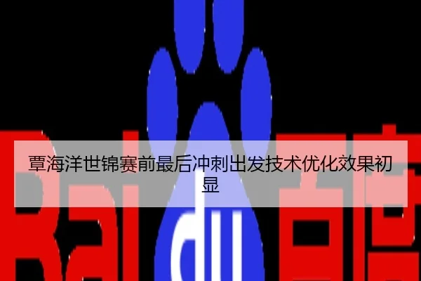 覃海洋世锦赛前最后冲刺出发技术优化效果初显