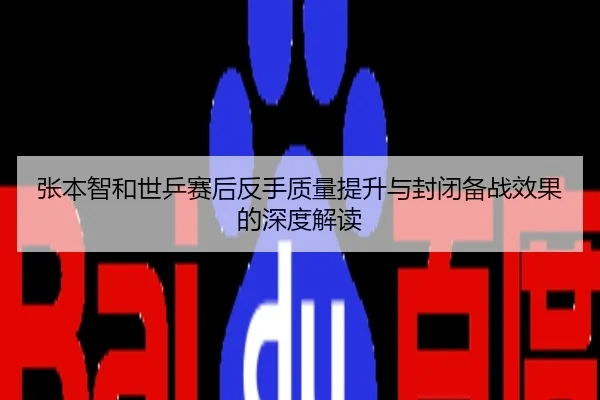张本智和世乒赛后反手质量提升与封闭备战效果的深度解读