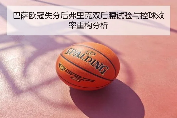 巴萨欧冠失分后弗里克双后腰试验与控球效率重构分析