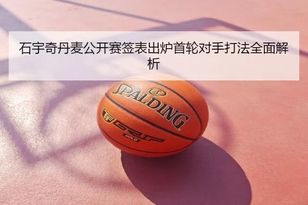 石宇奇丹麦公开赛签表出炉首轮对手打法全面解析